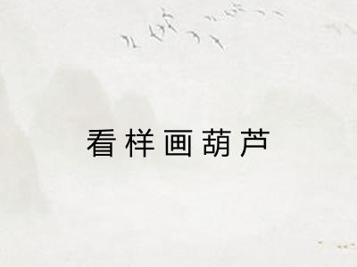 看样画葫芦 看样画葫芦