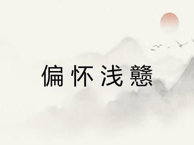 偏怀浅戆 偏怀浅戆