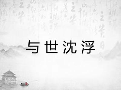 与世沈浮 与世沈浮