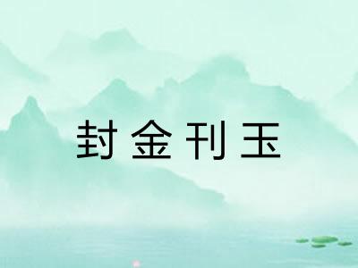 封金刊玉 封金刊玉