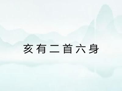 亥有二首六身 亥有二首六身