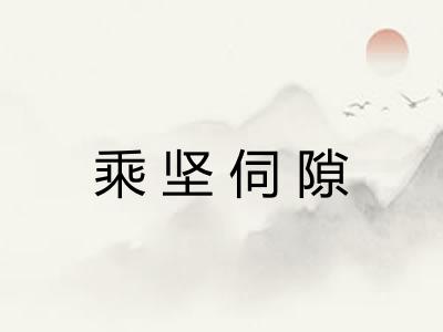 乘坚伺隙 乘坚伺隙