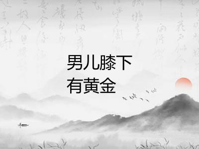 男儿膝下有黄金 男儿膝下有黄金