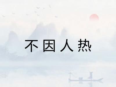 不因人热 不因人热