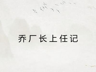 乔厂长上任记 乔厂长上任记