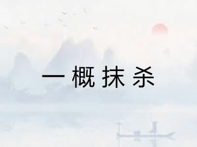 一概抹杀 一概抹杀