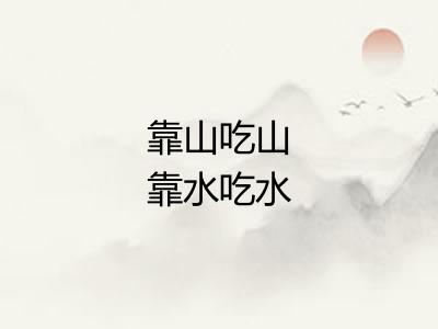 靠山吃山靠水吃水 靠山吃山靠水吃水