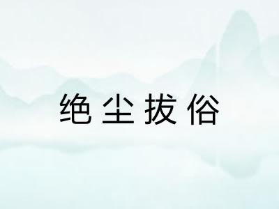 绝尘拔俗 绝尘拔俗