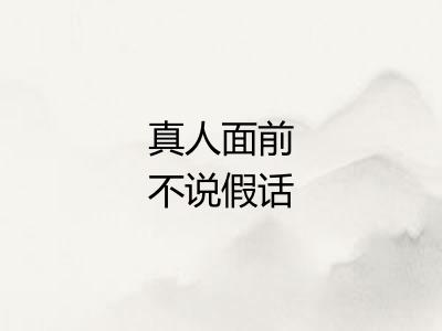 真人面前不说假话 真人面前不说假话