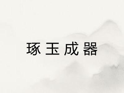 琢玉成器 琢玉成器