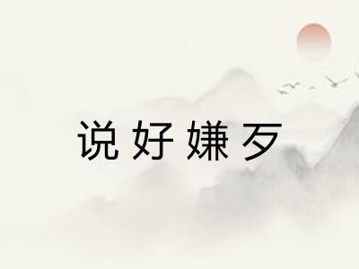 说好嫌歹 说好嫌歹