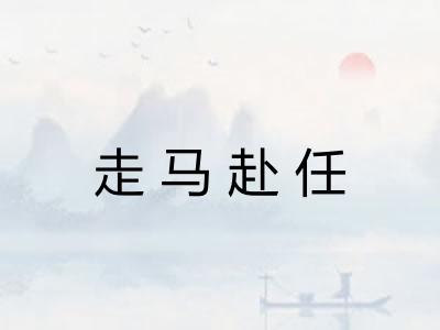 走马赴任 走马赴任