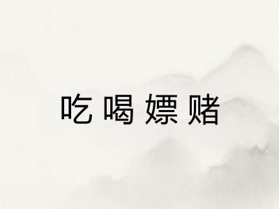 吃喝嫖赌 吃喝嫖赌