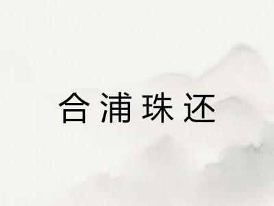 合浦珠还 合浦珠还