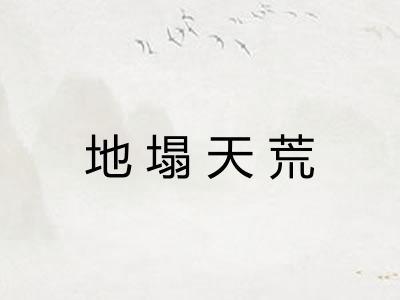 地塌天荒 地塌天荒