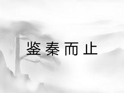 鉴秦而止 鉴秦而止