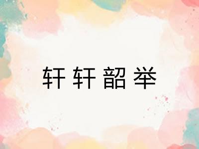 轩轩韶举 轩轩韶举