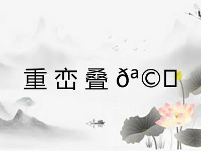 重峦叠𪩘 重峦叠𪩘