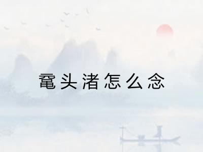 鼋头渚怎么念 鼋头渚怎么念