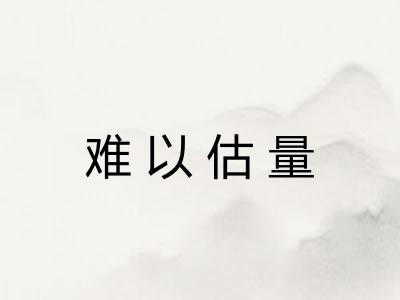 难以估量 难以估量