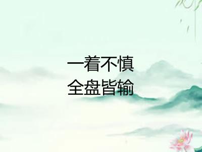 一着不慎全盘皆输 一着不慎全盘皆输