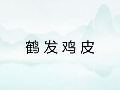 鹤发鸡皮 鹤发鸡皮