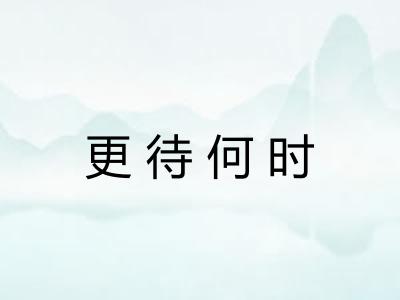 更待何时 更待何时