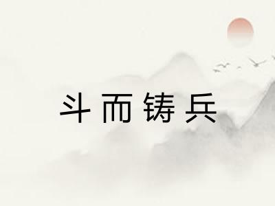 斗而铸兵 斗而铸兵