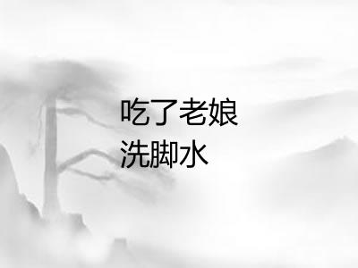 吃了老娘洗脚水