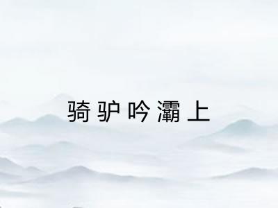 骑驴吟灞上 骑驴吟灞上