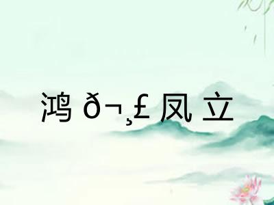 鸿𬸣凤立 鸿𬸣凤立