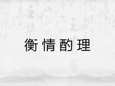衡情酌理 衡情酌理