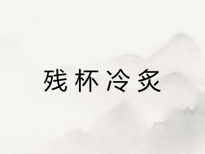 残杯冷炙 残杯冷炙