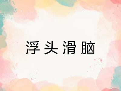 浮头滑脑 浮头滑脑