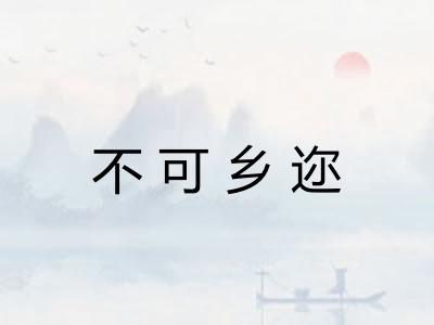 不可乡迩 不可乡迩