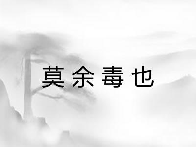 莫余毒也 莫余毒也