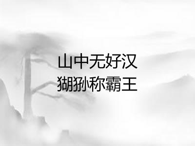 山中无好汉猢狲称霸王 山中无好汉猢狲称霸王