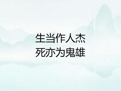 生当作人杰死亦为鬼雄 生当作人杰死亦为鬼雄