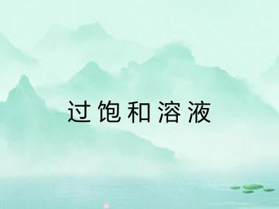 过饱和溶液 过饱和溶液