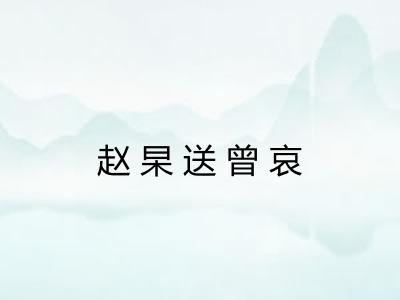 赵杲送曾哀 赵杲送曾哀