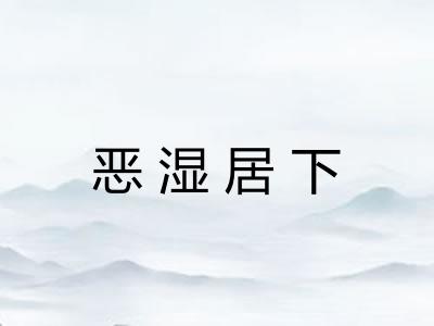 恶湿居下 恶湿居下