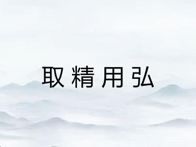 取精用弘 取精用弘