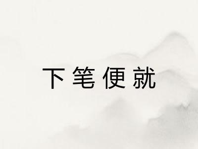 下笔便就 下笔便就