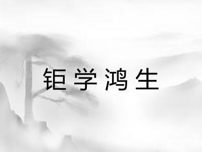 钜学鸿生 钜学鸿生