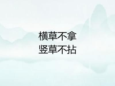 横草不拿竖草不拈 横草不拿竖草不拈