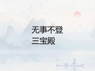 无事不登三宝殿 无事不登三宝殿