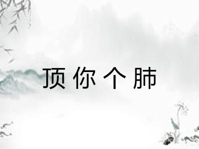 顶你个肺 顶你个肺