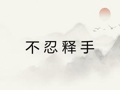 不忍释手 不忍释手