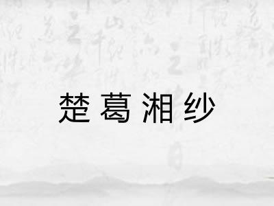 楚葛湘纱 楚葛湘纱