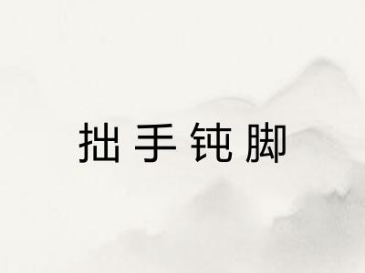 拙手钝脚 拙手钝脚